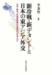 新冷戦・新デタントと日本の東アジア外交　大平・鈴木・中曽根政権の対韓協力を中心に　李秉哲/著