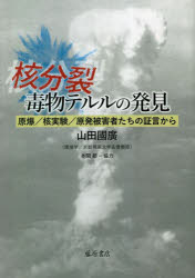 核分裂・毒物テルルの発見　原爆/核実験/原発被害者たちの証言から　山田國廣/著