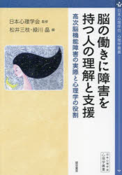 脳の働きに障害を持つ人の理解と支援 高次脳機能障害の実際と心理学の役割 日本心理学会/監修 松井三枝/編 緑川晶/編
