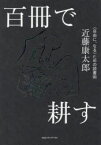 百冊で耕す　〈自由に、なる〉ための読書術　近藤康太郎/著