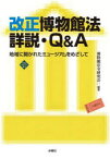 改正博物館法詳説・Q＆A　地域に開かれたミュージアムをめざして　博物館法令研究会/編著