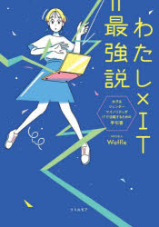 わたし×IT=最強説　女子＆ジェンダーマイノリティがITで活躍するための手引書　Waffle/著　森田久美子/執筆　田中沙弥果/監修　斎藤明日美/監修　辻田健作/監修　森田久美子/監修