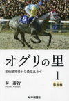 オグリの里　笠松競馬場から愛を込めて　1　聖地編　林秀行/著