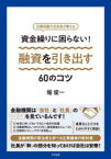 資金繰りに困らない!融資を引き出す60のコツ　元横浜銀行支店長が教える　堀俊一/著