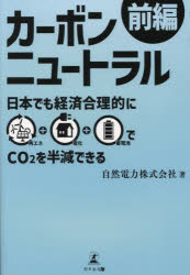 カーボンニュートラル　前編　日本でも経済合理的に再エネ+電化+蓄電池でCO2を半減できる　自然電力株式会社/著