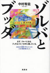 ゾルバとブッダ　まず、ゾルバになる。ブッダはゾルバの中に眠っている。　OSHOの道場で学んだことが、人生の羅針盤となった。　中村有佐/著