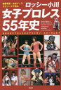 ロッシー小川女子プロレス55年史　秘蔵写真、お宝グッズ、エピソードで見る　全日本女子プロレスからアルシオン、スターダムまで　ロッシー小川/著