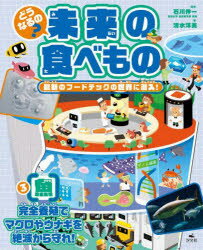 どうなるの?未来の食べもの　最新のフードテックの世界に潜入!　3　魚　完全養殖でマグロやウナギを絶滅から守れ!　清水洋美/著　石川伸一/監修