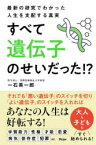 すべて遺伝子のせいだった!?　最新の研究でわかった人生を支配する真実　一石英一郎/著