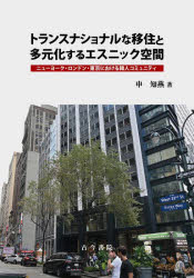 トランスナショナルな移住と多元化するエスニック空間 ニューヨーク ロンドン 東京における韓人コミュニティ 申知燕/著