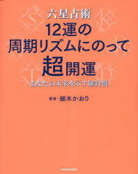 六星占術12運の周期リズムにのって超開運　あなたの未来を示す羅針盤　細木かおり/著