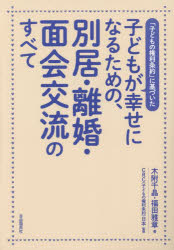 子どもが幸せになるための、別居・離婚・面会交流のすべて　「子どもの権利条約」に基づいた　木附千晶/著　福田雅章/著　CRC(子どもの権利条約)日本/監修