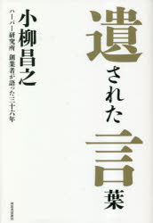 遺された言葉　ハーバー研究所創業者が語った三十六年　生涯をかけて追い求め続けた無添加主義の道　小柳昌之/著