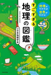 すごすぎる地理の図鑑 地理がわかれば世界がわかる! 日本地理学会/監修 山本健太/編著 長谷川直子/編著 宇根寛/執筆 平野淳平/執筆 矢野桂司/執筆 秋山千亜紀/執筆 宋苑瑞/執筆