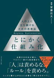 とにかく仕組み化 = Anyway,Systematize : 人の上に立ち続けるための思考法/安藤,広大,1979- ダイヤモンド社