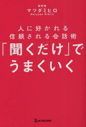 「聞くだけ」でうまくいく　人に好かれる信頼される会話術　マツダミヒロ/著