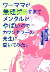 ワーママが無理ゲーすぎてメンタルがやばいのでカウンセラーの先生に聞いてみた。　下園壮太/著　ひえじまゆりこ/イラストのサムネイル