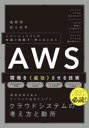 AWS開発を《成功》させる技術　エバンジェリストの知識と経験を1冊にまとめた　高岡将/著　佐々木亨/著