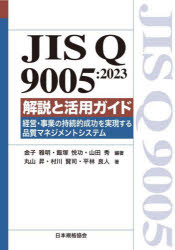 JIS　Q　9005:2023解説と活用ガイド　経営・事業の持続的成功を実現する品質マネジメントシステム　金子雅明/編著　飯塚悦功/編著　山田秀/編著　丸山昇/著　村川賢司/著　平林良人/著