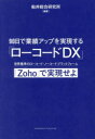 90日で業績アップを実現する「ローコードDX」 世界標準のローコード・ノーコードプラットフォーム「Zoho」で実現せよ 船井総合研究所/編著