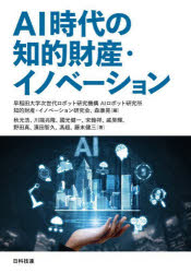 AI時代の知的財産・イノベーション　早稲田大学次世代ロボット研究機構AIロボット研究所知的財産・イノベーション研究会/編　森康晃/編　秋元浩/著　川端兆隆/著　國光健一/著　宋翰祥/著　戚昊輝/著　野田真/著　濱田智久/著　馮超/著　藤末健三/著