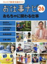 キャリア教育支援ガイドお仕事ナビ　26　おもちゃに関わる仕事　おもちゃクリエイター　プラモデル成形技師　玩具店店長　企画・開発　お仕事ナビ編集室/〔著〕