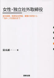 女性・独立社外取締役　就任経緯、取締役会準備、兼職の実情から「悩み」の克服法まで　富永誠一/著