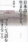 日本語に生まれること、フランス語を生きること　来たるべき市民の社会とその言語をめぐって　水林章/著