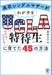 高卒シングルマザーがわが子をUCLA特待生に育てた45の方法　高松ますみ/著