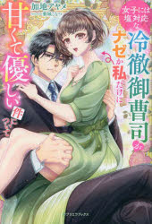 女子には塩対応な冷徹御曹司がナゼか私だけに甘くて優しい件について　加地アヤメ/著