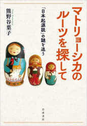 マトリョーシカのルーツを探して 「日本起源説」の謎を追う 熊野谷葉子/著