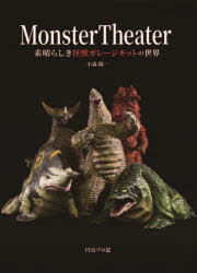 Monster Theater 素晴らしき怪獣ガレージキットの世界 小森陽一/〔著〕 円谷プロ/篇