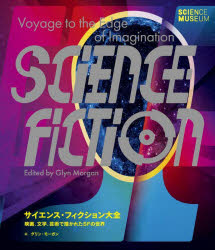 サイエンス・フィクション大全　映画、文学、芸術で描かれたSFの世界　グリン・モーガン/編　〔石田亜矢子/訳〕