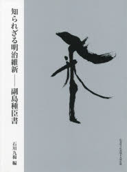 知られざる明治維新 副島種臣書 副島種臣/〔書〕 石川九楊/編