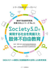授業力向上シリーズ　肢体不自由教育実践　No．11　Society5．0で実現する社会を見据えた肢体不自由教育　GIGAスクール構想と支援機器等の活用による教育実践　全国特別支援学校肢体不自由教育校長会/編著