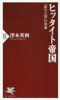 ヒッタイト帝国　「鉄の王国」の実像　津本英利/著