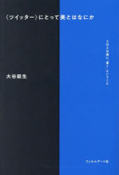 〈ツイッター〉にとって美とはなにか　SNS以後に「書く」ということ　大谷能生/著