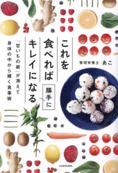 これを食べれば勝手にキレイになる　「甘いもの欲」が消えて身体の中から輝く食事術　あこ/著