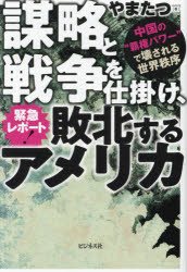 緊急レポート 謀略と戦争を仕掛け 敗北するアメリカ 中国の“覇権パワー”で壊される世界秩序 やまたつ/著