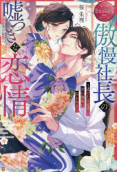 傲慢社長の嘘つきな恋情　逃げた元秘書は甘い執愛に囚われる　Sena　＆　Kaname　桜朱理/〔著〕