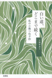 白い道、どこまで続く　私の小熊つね子抄　大堀普美子/著