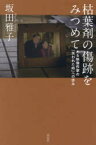 枯葉剤の傷跡をみつめて　ある映像作家の「失われた時」への歩み　坂田雅子/著