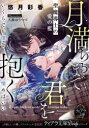 月満ちるまで君を抱く 聖魔導士の愛の檻 悠月彩香/著