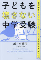 子どもを壊さない中学受験　我が子を上手に導けるようになる3週間チャレンジ　ボーク重子/著