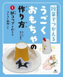 授業でつかえるうごくおもちゃの作り方　1　紙コップで作ろう　コトコトどうぶつほか　岩穴口康次/監修・制作 1