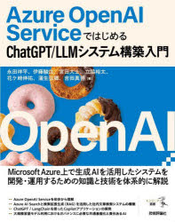 Azure　OpenAI　ServiceではじめるChatGPT/LLMシステム構築入門　永田祥平/著　伊藤駿汰/著　宮田大士/著　立脇裕太/著　花ケ崎伸祐/著　蒲生弘郷/著　吉田真吾/著