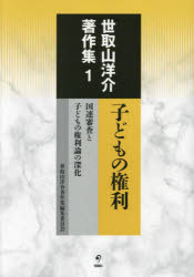 世取山洋介著作集　1　子どもの権利　国連審査と子どもの権利論の深化　世取山洋介/著　世取山洋介著作集編集委員会/編集