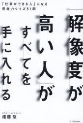 「解像度が高い人」がすべてを手に入れる　「仕事ができる人」になる思考力クイズ51問　権藤悠/著