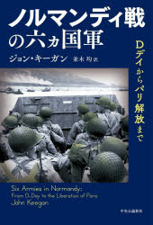 ノルマンディ戦の六ヵ国軍　Dデイからパリ解放まで　ジョン・キーガン/著　並木均/訳