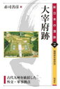 大宰府跡 古代九州を統括した外交・軍事拠点 福岡県太宰府市 赤司善彦/著